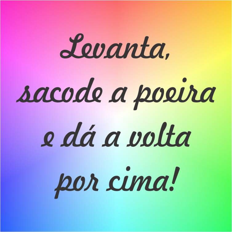 Levanta, sacode a poeira e da a volta por cima. 