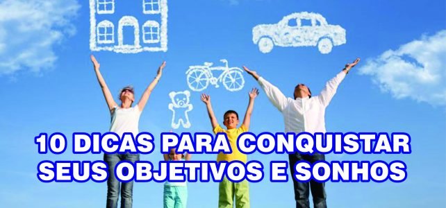 10 dicas para conquistar seus objetivos e sonhos 10 dicas para conquistar seus objetivos e sonhos